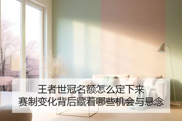 王者世冠名额怎么定下来 赛制变化背后藏着哪些机会与悬念 - jiuyou